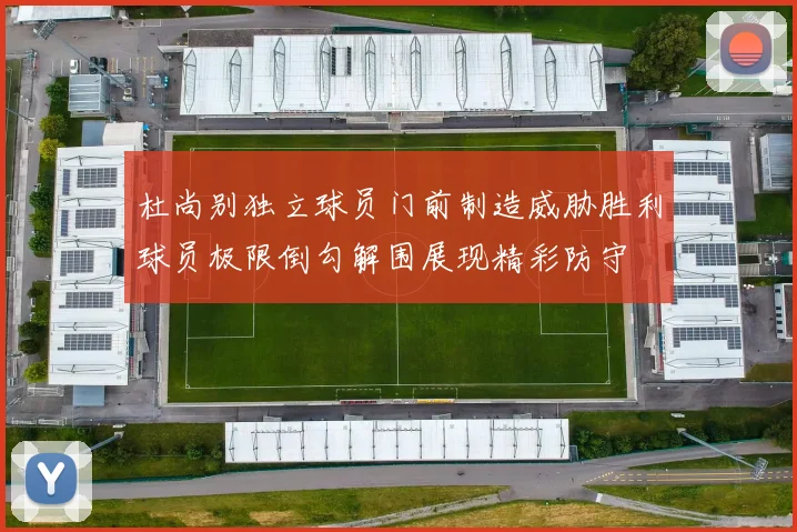 杜尚别独立球员门前制造威胁胜利球员极限倒勾解围展现精彩防守