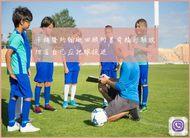 卡梅隆约翰逊回顾约基奇精彩助攻坦言自己应把球投进