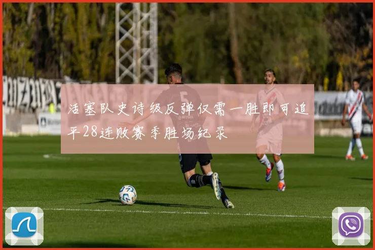 活塞队史诗级反弹仅需一胜即可追平28连败赛季胜场纪录