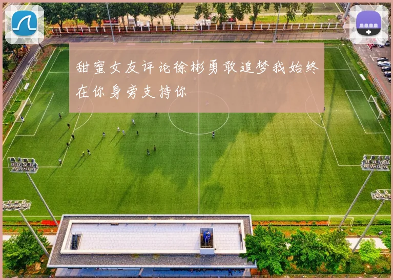 甜蜜女友评论徐彬勇敢追梦我始终在你身旁支持你