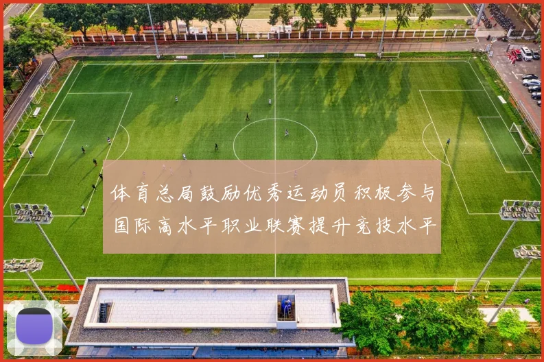 体育总局鼓励优秀运动员积极参与国际高水平职业联赛提升竞技水平与发展机会