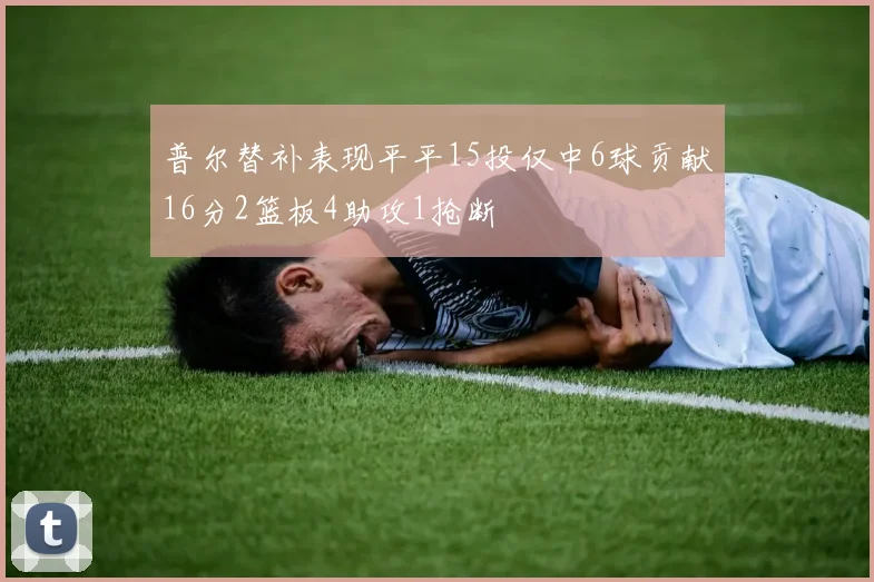 普尔替补表现平平15投仅中6球贡献16分2篮板4助攻1抢断