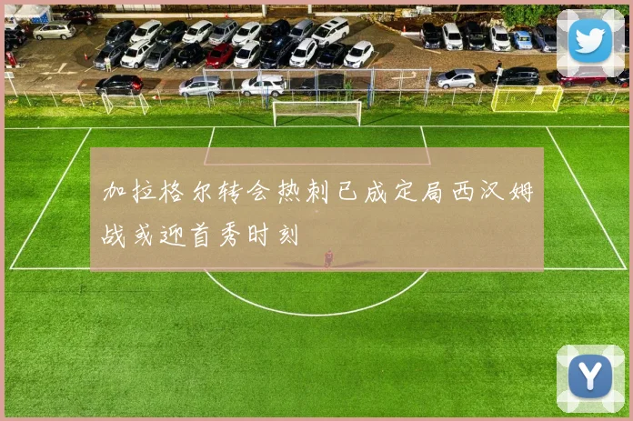 加拉格尔转会热刺已成定局西汉姆战或迎首秀时刻