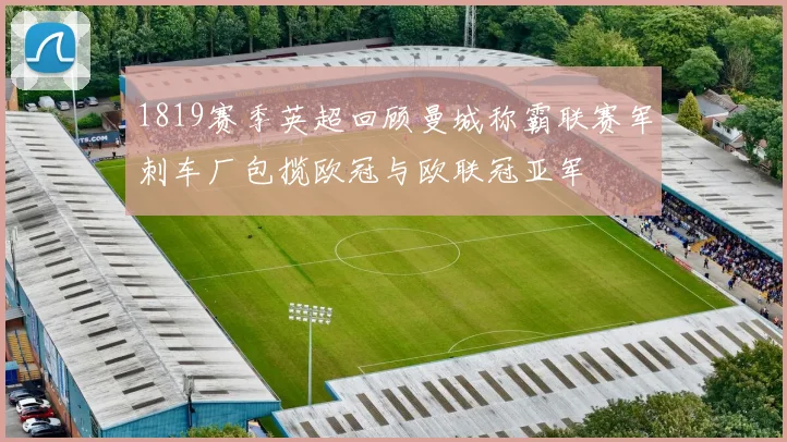 1819赛季英超回顾曼城称霸联赛军刺车厂包揽欧冠与欧联冠亚军