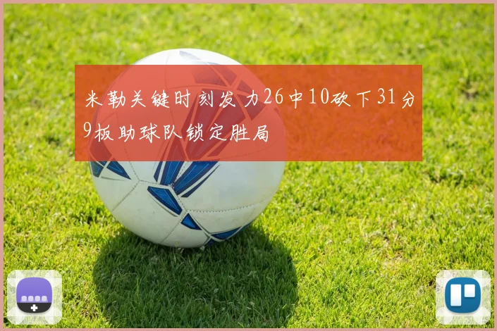 米勒关键时刻发力26中10砍下31分9板助球队锁定胜局