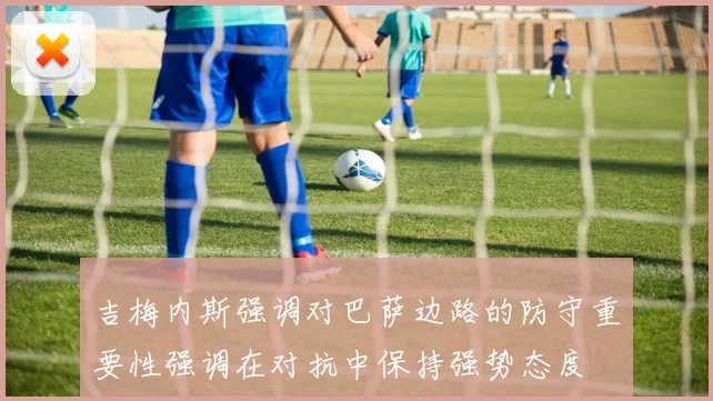 吉梅内斯强调对巴萨边路的防守重要性强调在对抗中保持强势态度