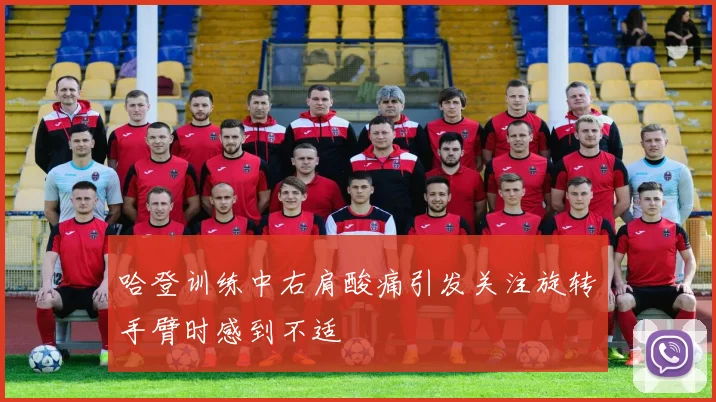哈登训练中右肩酸痛引发关注旋转手臂时感到不适