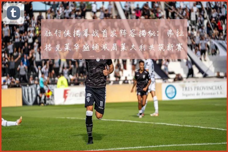 独行侠揭幕战首发阵容揭秘：弗拉格克莱华盛顿浓眉莱夫利共筑新赛季希望