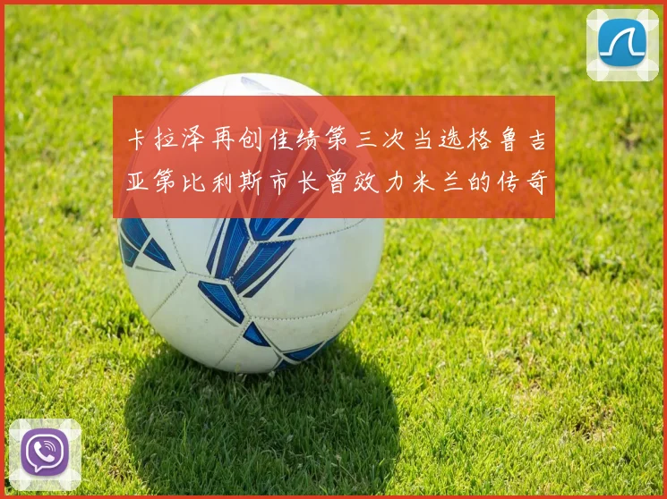 卡拉泽再创佳绩第三次当选格鲁吉亚第比利斯市长曾效力米兰的传奇人物