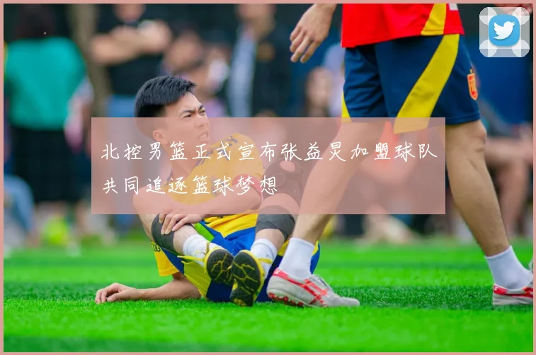 北控男篮正式宣布张益炅加盟球队共同追逐篮球梦想